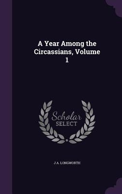 A Year Among the Circassians, Volume 1 by Longworth, J. A.