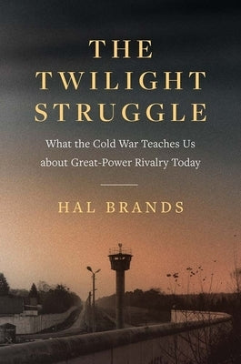 The Twilight Struggle: What the Cold War Teaches Us about Great-Power Rivalry Today by Brands, Hal