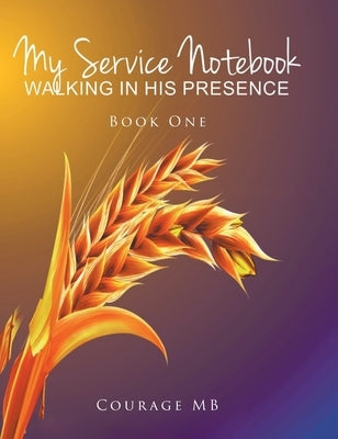 My Service Notebook: Walking In His Presence: Book One by Mb, Courage