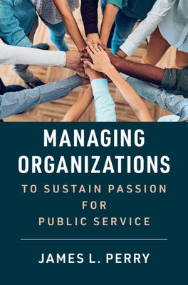 Managing Organizations to Sustain Passion for Public Service by Perry, James L.