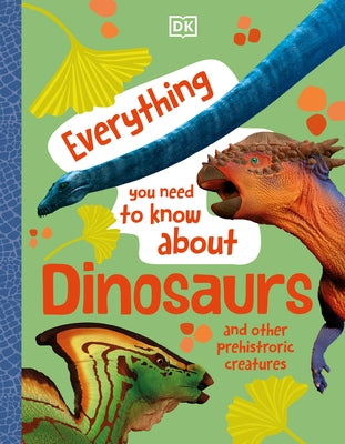 Everything You Need to Know about Dinosaurs and Other Prehistoric Creatures by DK