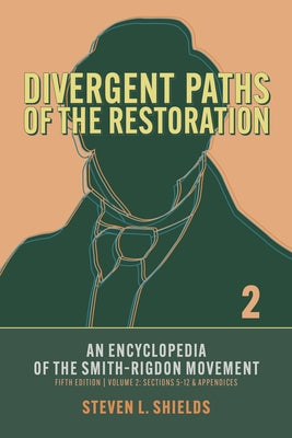 Divergent Paths of the Restoration: An Encyclopedia of the Smith-Rigdon Movement, Volume 2: Sections 5-12 & Appendices: Volume 2 by Shields, Steven L.