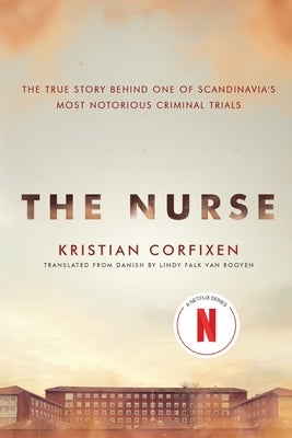 The Nurse: The True Story Behind One of Scandinavia's Most Notorious Criminal Trials by Corfixen, Kristian