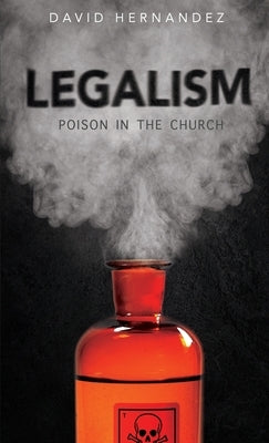 Legalism: Poision in the Church by Hernandez, David