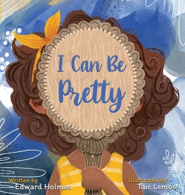 I Can Be Pretty by Holmes, Edward L.