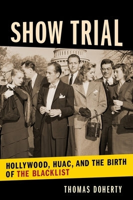 Show Trial: Hollywood, HUAC, and the Birth of the Blacklist by Doherty, Thomas
