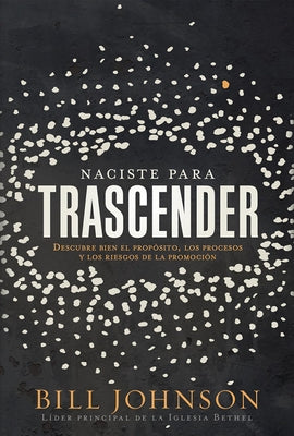 Naciste Para Trascender: Descubre Bien El Propósito, Los Procesos Y Los Riesgos de la Promoción by Johnson, Bill