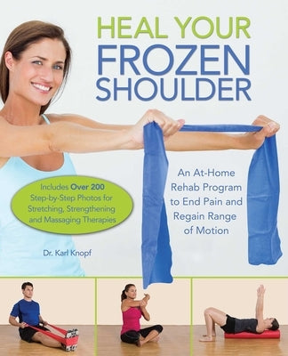 Heal Your Frozen Shoulder: An At-Home Rehab Program to End Pain and Regain Range of Motion by Knopf, Karl