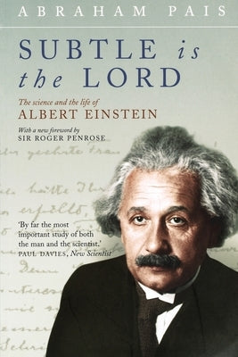 Subtle Is the Lord: The Science and the Life of Albert Einstein by Pais, Abraham