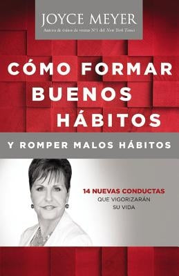 Como Formar Buenos Habitos Y Romper Malos Habitos: 14 Nuevas Conductas Que Vigorizarán Su Vida by Meyer, Joyce