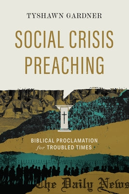 Social Crisis Preaching: Biblical Proclamation for Troubled Times by Gardner, Tyshawn