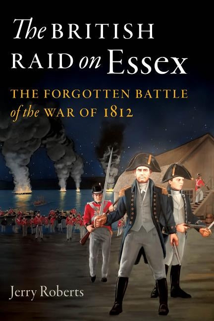The British Raid on Essex: The Forgotten Battle of the War of 1812 by Roberts, Jerry