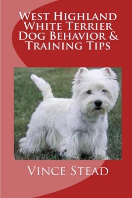 West Highland White Terrier Dog Behavior & Training Tips by Stead, Vince