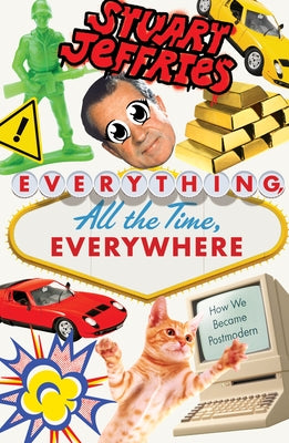 Everything, All the Time, Everywhere: How We Became Postmodern by Jeffries, Stuart