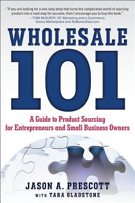 Wholesale 101: A Guide to Product Sourcing for Entrepreneurs and Small Business Owners by Prescott, Jason