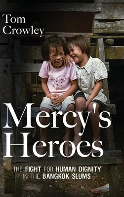 Mercy's Heroes: The Fight for Human Dignity in the Bangkok Slums by Crowley, Tom