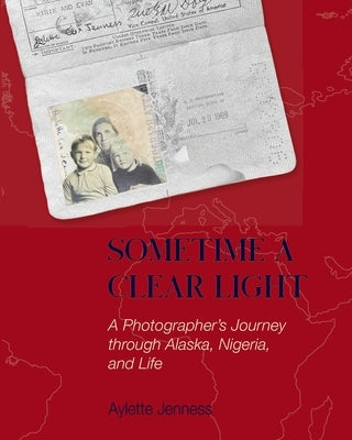 Sometime a Clear Light: A Photographer's Journey Through Alaska, Nigeria, and Life by Jenness, Aylette