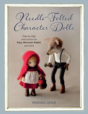 Needle-Felted Character Dolls: Step-By-Step Instructions for Fairy, Mermaid, Rabbit, and More by Ueno, Mihoko