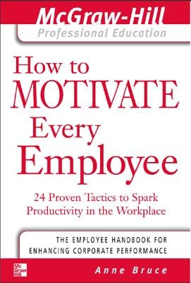 How to Motivate Every Employee: 24 Proven Tactics to Spark Productivity in the Workplace by Bruce, Anne