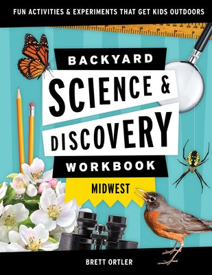 Backyard Science and Discovery Workbook Midwest: Fun Activities and Experiments That Get Kids Outdoors by Ortler, Brett