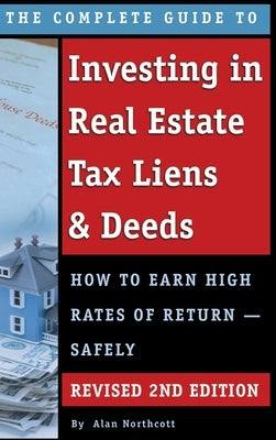 The Complete Guide to Investing in Real Estate Tax Liens & Deeds: How to Earn High Rates of Return - Safely REVISED 2ND EDITION by Northcott, Alan