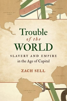 Trouble of the World: Slavery and Empire in the Age of Capital by Sell, Zach