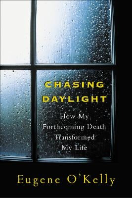 Chasing Daylight: How My Forthcoming Death Transformed My Life by O'Kelly, Gene