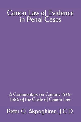 Canon Law of Evidence in Penal Cases: A Commentary on Canons 1526-1586 of the Code of Canon Law by Akpoghiran J. C. D., Peter O.