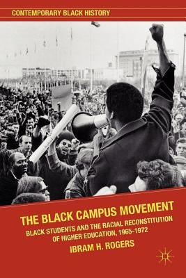 The Black Campus Movement: Black Students and the Racial Reconstitution of Higher Education, 1965-1972 by Kendi, Ibram X.