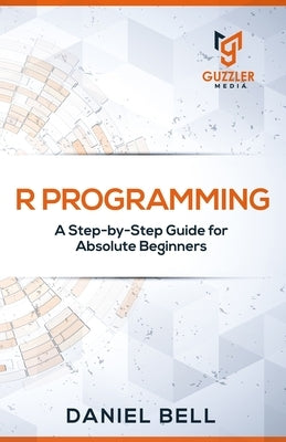 R Programming: A Step-by-Step Guide for Absolute Beginners-2nd edition by Daniel Bell