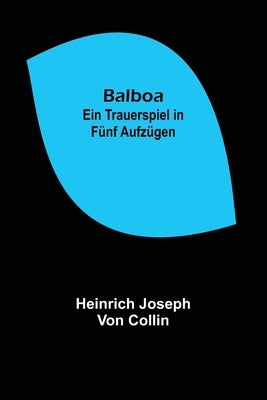 Balboa: Ein Trauerspiel in fünf Aufzügen by Joseph Von Collin, Heinrich