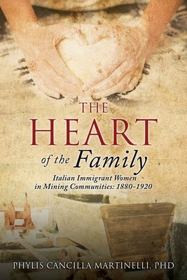The Heart of the Family: Italian Immigrant Women in Mining Communities: 1880-1920 by Martinelli, Phylis Cancilla
