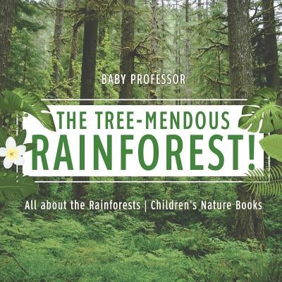 The Tree-Mendous Rainforest! All about the Rainforests Children's Nature Books by Baby Professor
