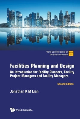 Facilities Planning and Design: An introduction for Facility Planners, Facility Project Managers and Facility Managers (Second Edition) by Jonathan K M Lian
