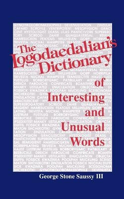 The Logodaedalian's Dictionary of Interesting and Unusual Words by Saussy, George Stone