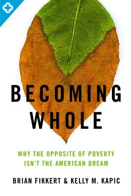 Becoming Whole: Why the Opposite of Poverty Isn't the American Dream by Fikkert, Brian