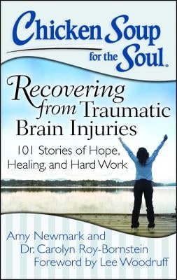 Chicken Soup for the Soul: Recovering from Traumatic Brain Injuries: 101 Stories of Hope, Healing, and Hard Work by Newmark, Amy