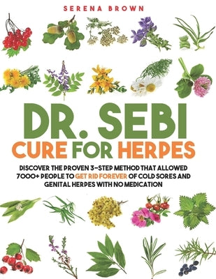 Dr. Sebi Cure for Herpes: Discover the Proven 3-Step Method That Allowed 7000+ People to Get Rid Forever of Cold Sores and Genital Herpes With N by Brown, Serena