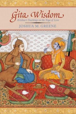 Gita Wisdom: An Introduction to India's Essential Yoga Text by Greene, Joshua M.