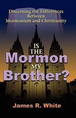 Is the Mormon My Brother?: Discerning the Differences Between Mormonism and Christianity by White, James R.