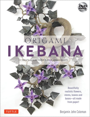 Origami Ikebana: Create Lifelike Paper Flower Arrangements: Includes Origami Book with 38 Projects and Instructional DVD by Coleman, Benjamin John