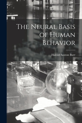 The Neural Basis of Human Behavior by Burr, Harold Saxton 1889-