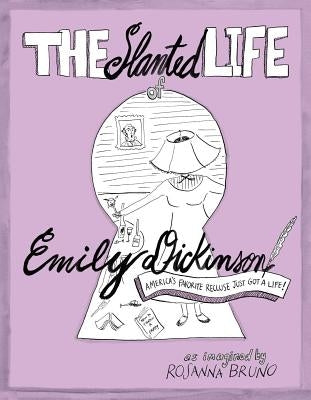 The Slanted Life of Emily Dickinson: America's Favorite Recluse Just Got a Life! by Bruno, Rosanna