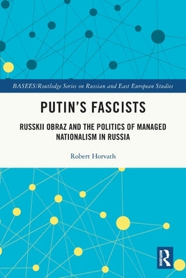 Putin's Fascists: Russkii Obraz and the Politics of Managed Nationalism in Russia by Horvath, Robert