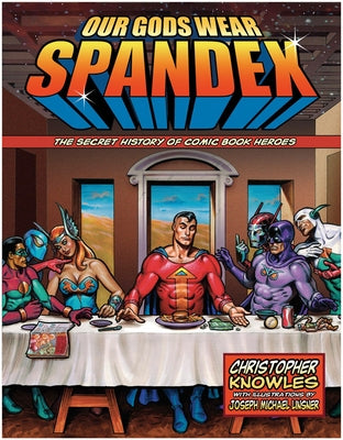 Our Gods Wear Spandex: The Secret History of Comic Book Heroes by Knowles, Chris