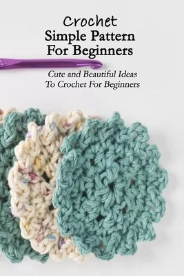 Crochet Simple Pattern For Beginners: Cute and Beautiful Ideas To Crochet For Beginners: Crochet Cute Animals by Rugg, Kathleen