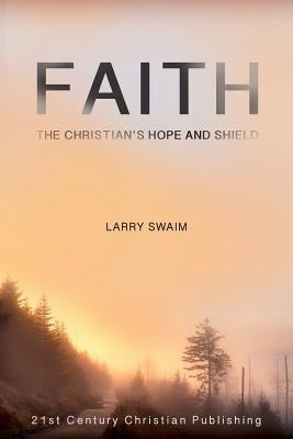 Faith - The Christian's Hope and Shield by Swaim, Larry