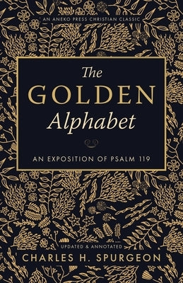 The Golden Alphabet (Updated, Annotated): An Exposition of Psalm 119 by Spurgeon, Charles H.