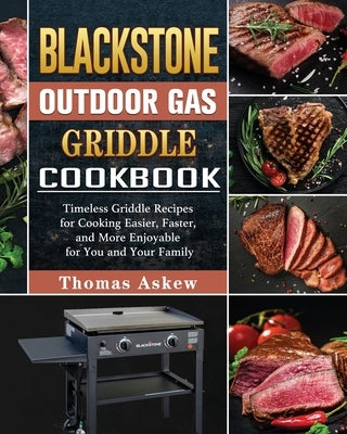 Blackstone Outdoor Gas Griddle Cookbook: Timeless Griddle Recipes for Cooking Easier, Faster, and More Enjoyable for You and Your Family by Askew, Thomas