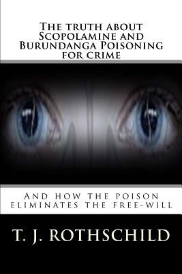 The truth about Scopolamine and Burundanga Poisoning for crime: And how the poison eliminates the free-will by Rothschild, T. J.